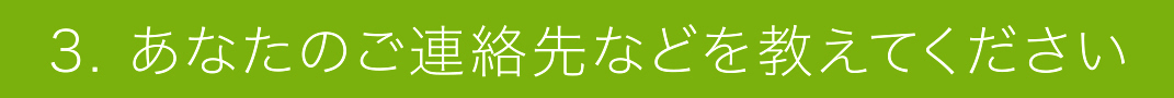 3. あなたのご連絡先などを教えてください