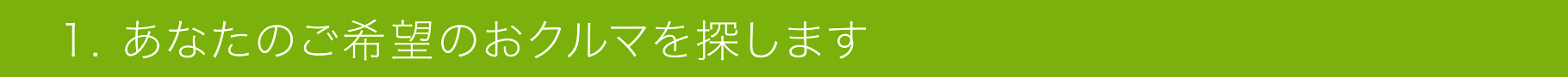 1. あなたのご希望のおクルマを探します