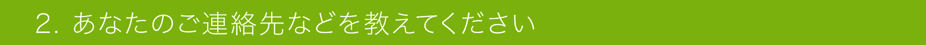 2. あなたのご連絡先などを教えてください