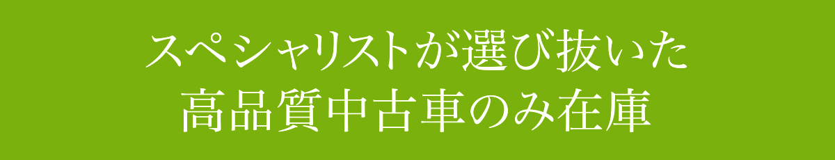 スペシャリストが選び抜いた高品質中古車のみ在庫