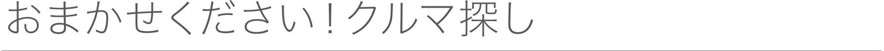 おまかせください！クルマ探し