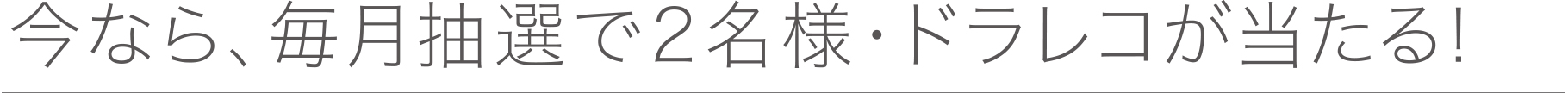 今なら、毎月抽選で2名様・ドラレコが当たる!